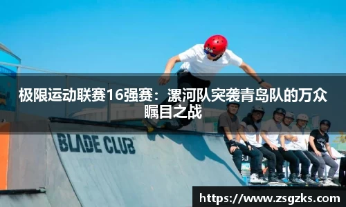 极限运动联赛16强赛：漯河队突袭青岛队的万众瞩目之战