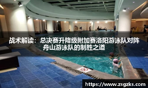 战术解读：总决赛升降级附加赛洛阳游泳队对阵舟山游泳队的制胜之道