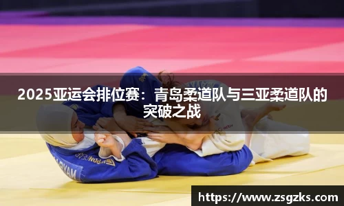 2025亚运会排位赛：青岛柔道队与三亚柔道队的突破之战