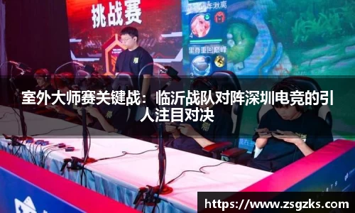 室外大师赛关键战：临沂战队对阵深圳电竞的引人注目对决