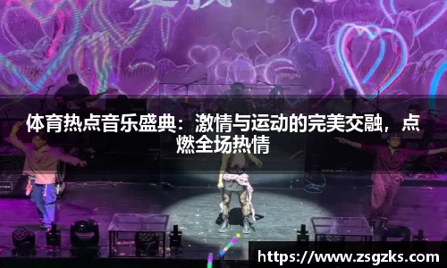 体育热点音乐盛典:激情与运动的完美交融,点燃全场热情