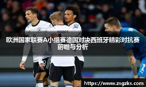 欧洲国家联赛A小组赛德国对决西班牙精彩对抗赛前瞻与分析