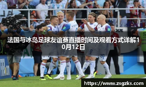法国与冰岛足球友谊赛直播时间及观看方式详解10月12日